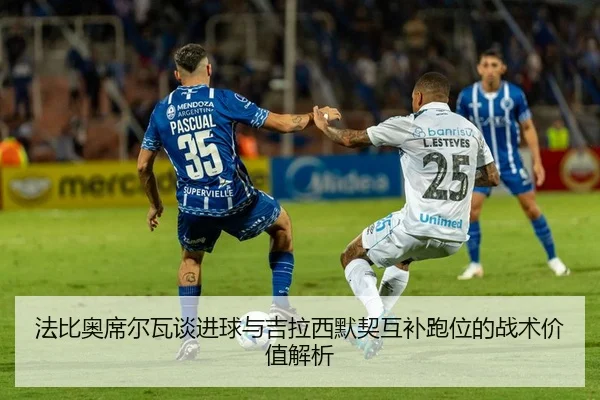 法比奥席尔瓦谈进球与吉拉西默契互补跑位的战术价值解析 - BANDAOSPORTS