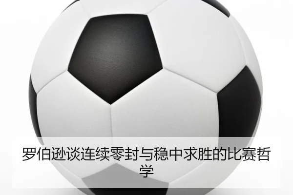 罗伯逊谈连续零封与稳中求胜的比赛哲学（BANDAOSPORTS）