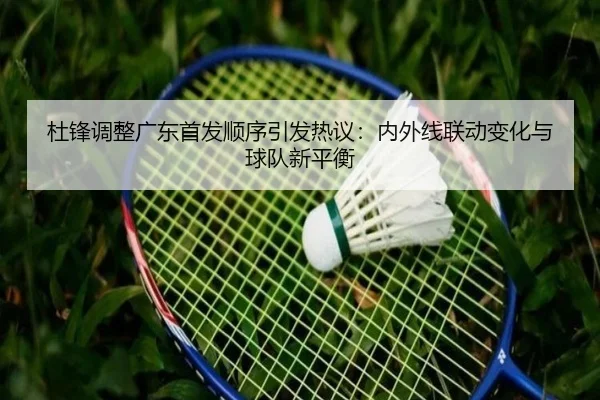 杜锋调整广东首发顺序引发热议：内外线联动变化与球队新平衡 - BANDAOSPORTS