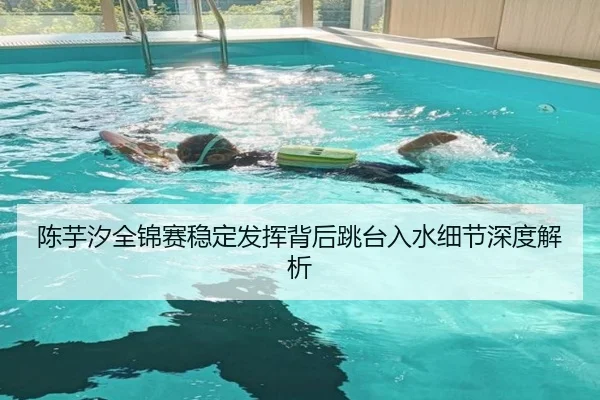陈芋汐全锦赛稳定发挥背后跳台入水细节深度解析 | BANDAOSPORTS